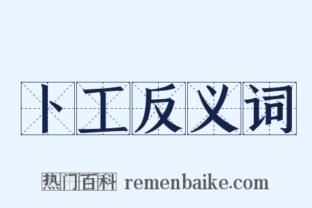 卜工反义词是什么意思的图片